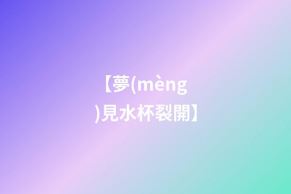 【夢(mèng)見水杯裂開】