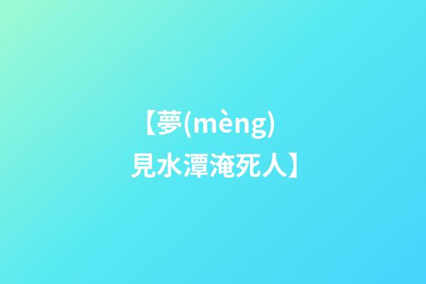【夢(mèng)見水潭淹死人】
