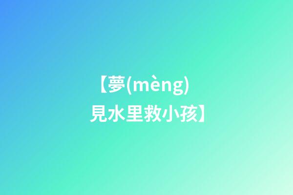 【夢(mèng)見水里救小孩】