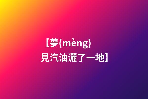 【夢(mèng)見汽油灑了一地】