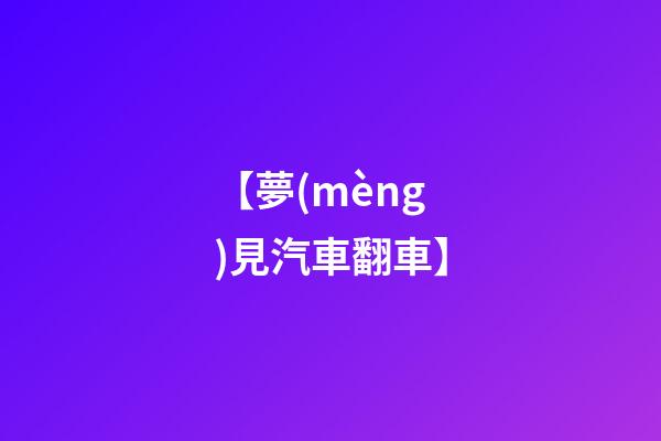 【夢(mèng)見汽車翻車】