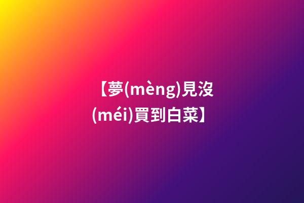 【夢(mèng)見沒(méi)買到白菜】