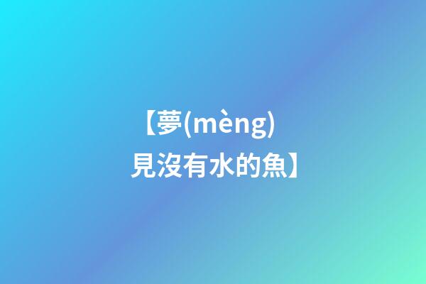 【夢(mèng)見沒有水的魚】