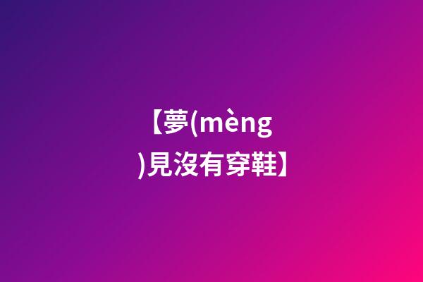 【夢(mèng)見沒有穿鞋】
