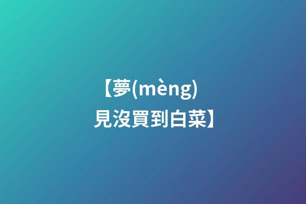 【夢(mèng)見沒買到白菜】