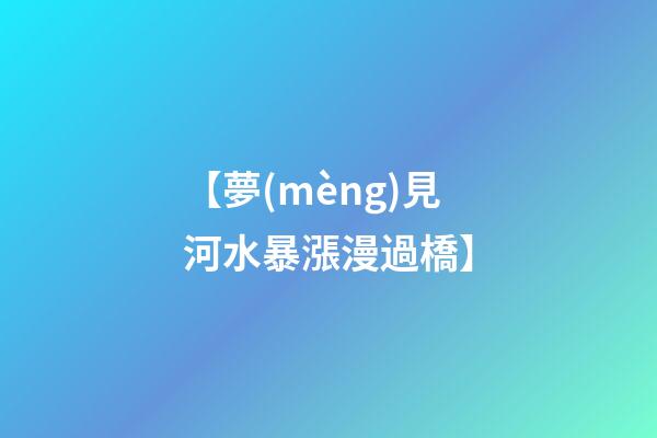 【夢(mèng)見河水暴漲漫過橋】