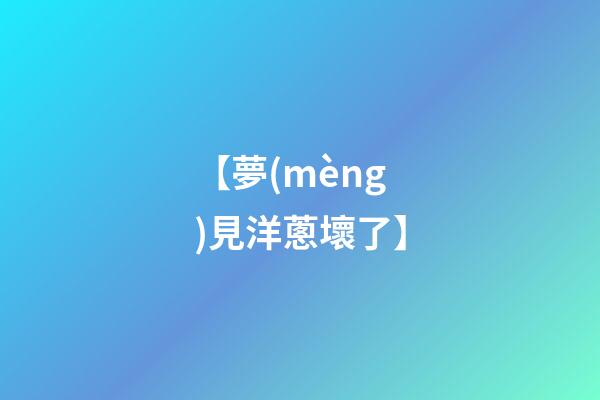 【夢(mèng)見洋蔥壞了】