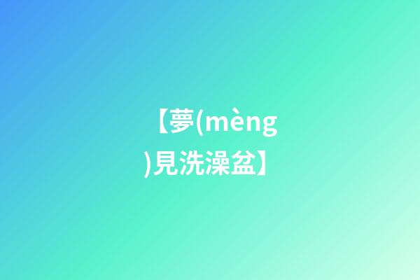 【夢(mèng)見洗澡盆】