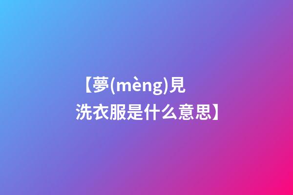 【夢(mèng)見洗衣服是什么意思】