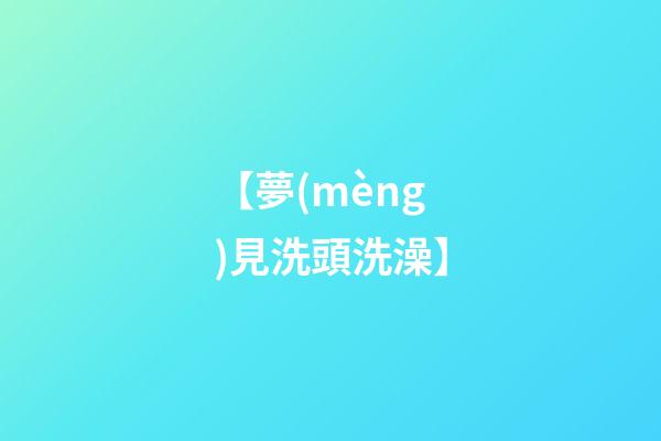 【夢(mèng)見洗頭洗澡】