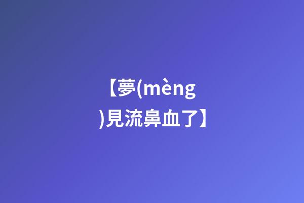 【夢(mèng)見流鼻血了】