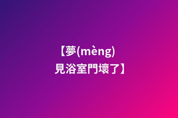 【夢(mèng)見浴室門壞了】