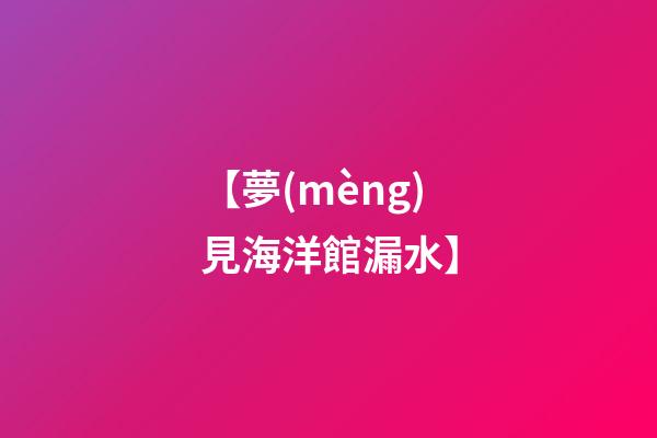 【夢(mèng)見海洋館漏水】