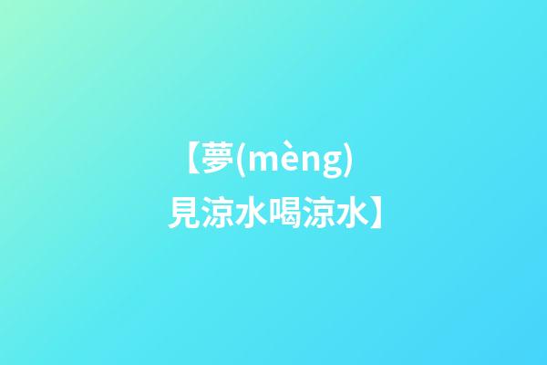 【夢(mèng)見涼水喝涼水】