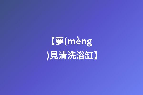 【夢(mèng)見清洗浴缸】