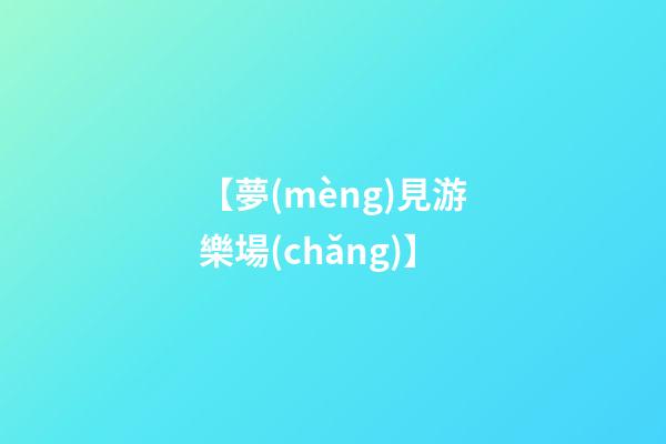 【夢(mèng)見游樂場(chǎng)】