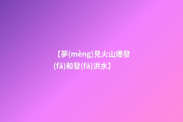【夢(mèng)見火山爆發(fā)和發(fā)洪水】