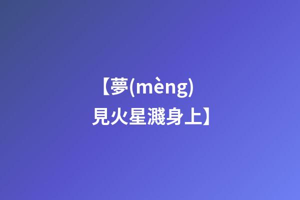 【夢(mèng)見火星濺身上】