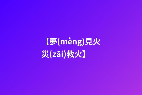 【夢(mèng)見火災(zāi)救火】
