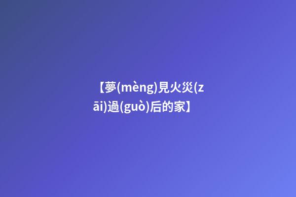 【夢(mèng)見火災(zāi)過(guò)后的家】
