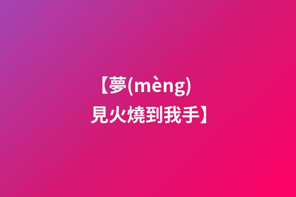 【夢(mèng)見火燒到我手】