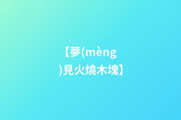 【夢(mèng)見火燒木塊】