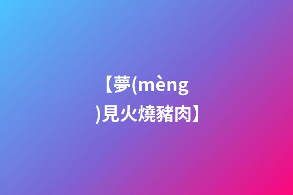 【夢(mèng)見火燒豬肉】