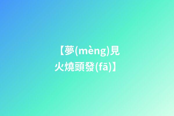 【夢(mèng)見火燒頭發(fā)】