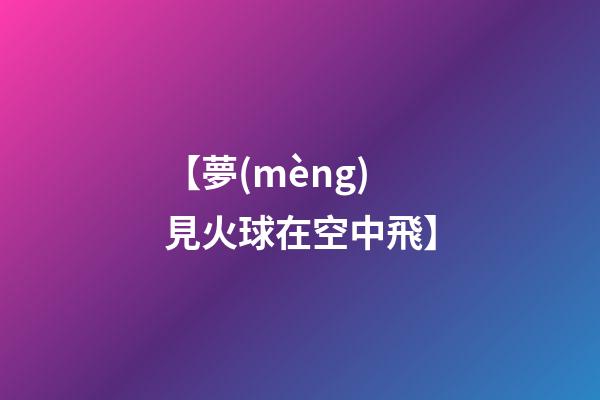 【夢(mèng)見火球在空中飛】