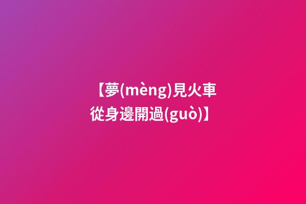 【夢(mèng)見火車從身邊開過(guò)】