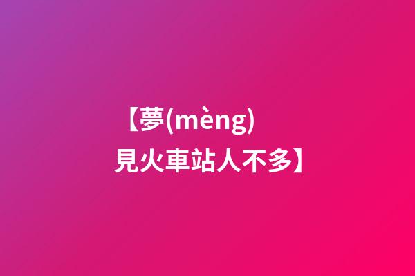 【夢(mèng)見火車站人不多】