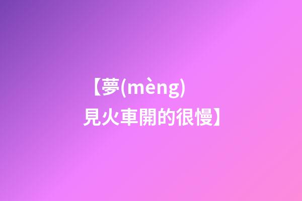 【夢(mèng)見火車開的很慢】