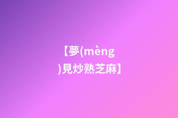 【夢(mèng)見炒熟芝麻】