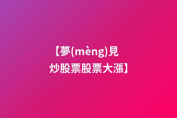 【夢(mèng)見炒股票股票大漲】