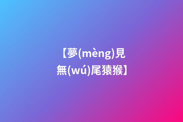 【夢(mèng)見無(wú)尾猿猴】