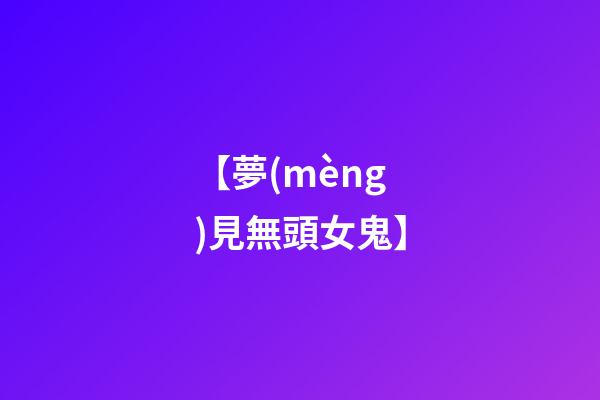 【夢(mèng)見無頭女鬼】