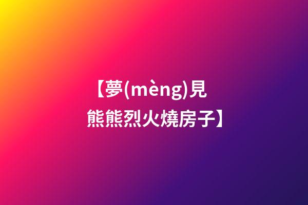 【夢(mèng)見熊熊烈火燒房子】