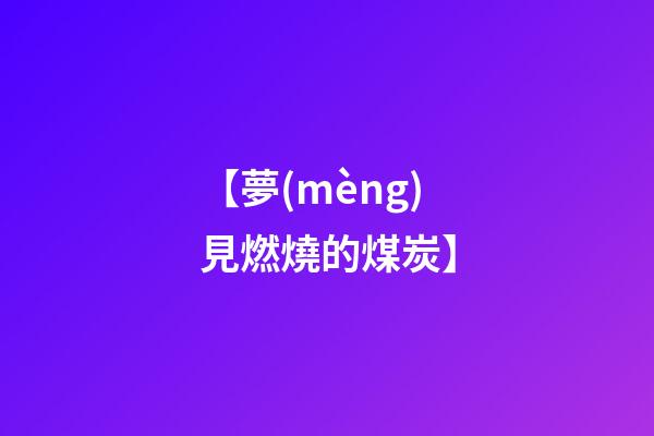 【夢(mèng)見燃燒的煤炭】