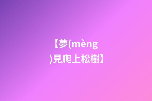 【夢(mèng)見爬上松樹】