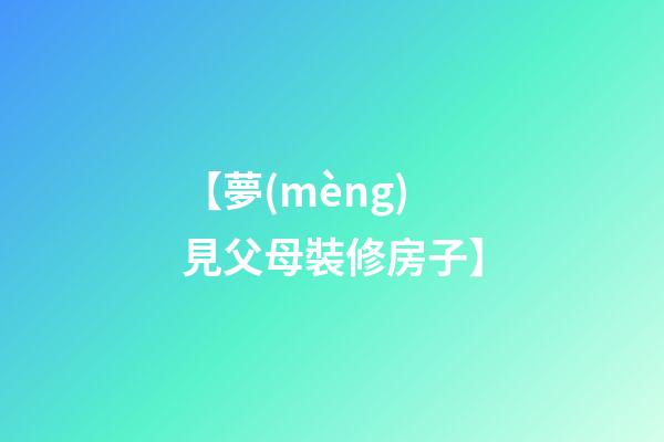 【夢(mèng)見父母裝修房子】