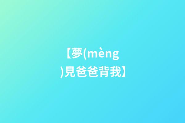 【夢(mèng)見爸爸背我】