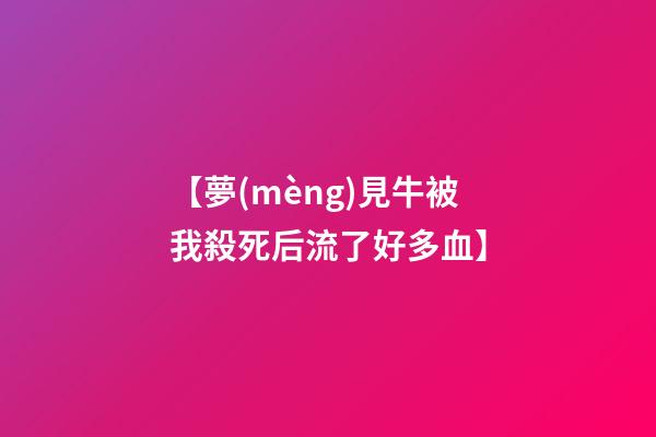 【夢(mèng)見牛被我殺死后流了好多血】