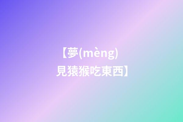 【夢(mèng)見猿猴吃東西】
