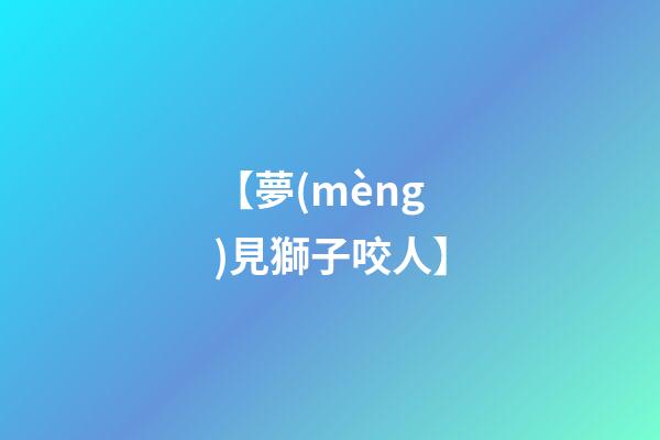 【夢(mèng)見獅子咬人】
