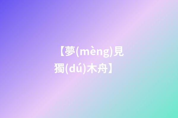 【夢(mèng)見獨(dú)木舟】