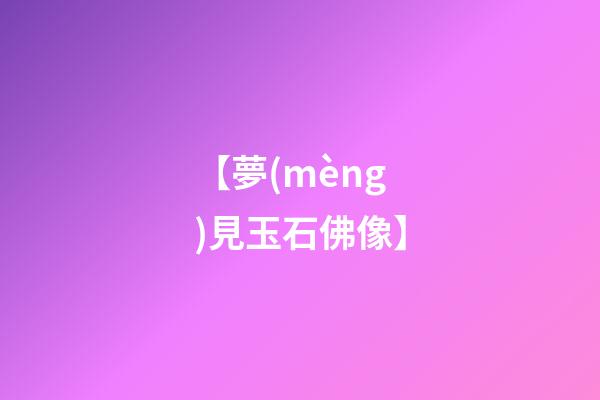 【夢(mèng)見玉石佛像】