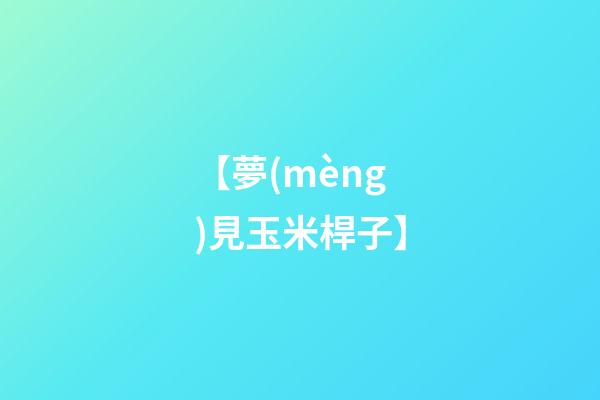 【夢(mèng)見玉米桿子】