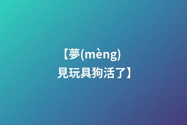 【夢(mèng)見玩具狗活了】
