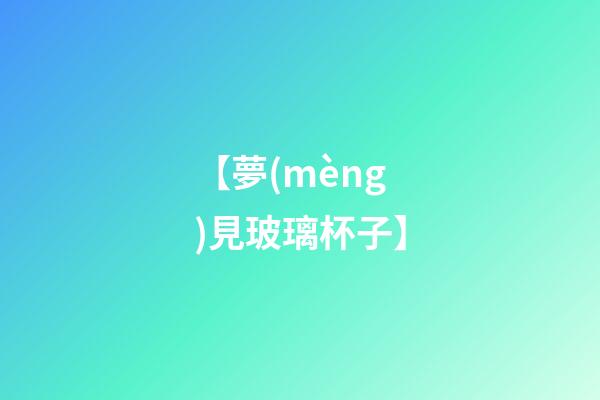 【夢(mèng)見玻璃杯子】