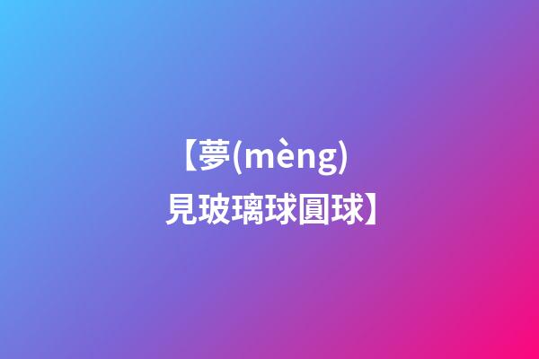 【夢(mèng)見玻璃球圓球】